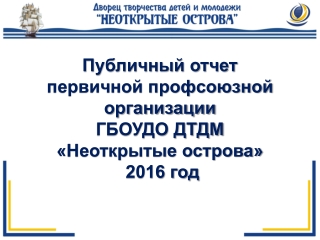 Публичный отчет первичной профсоюзной организации ГБОУДО ДТДМ «Неоткрытые острова» 2016 год