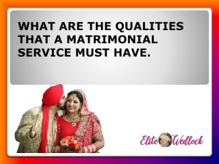 WHAT ARE THE QUALITIES THAT A MATRIMONIAL SERVICE MUST HAVE.