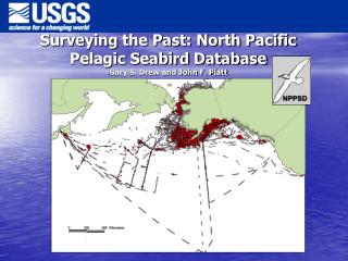 Surveying the Past: North Pacific Pelagic Seabird Database Gary S. Drew and John F. Piatt