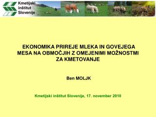 EKONOMIKA PRIREJE MLEKA IN GOVEJEGA MESA NA OBMOČJIH Z OMEJENIMI MOŽNOSTMI ZA KMETOVANJE Ben MOLJK Kmetijski inštitut Sl