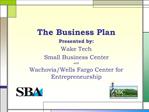 The Business Plan Presented by: Wake Tech Small Business Center and Wachovia