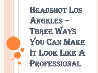 3 Different Ways to Freshen-up your Photos with Headshot Los Angeles