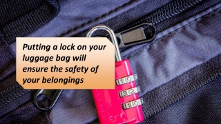 Putting a lock on your luggage bag will ensure the safety of your belongings