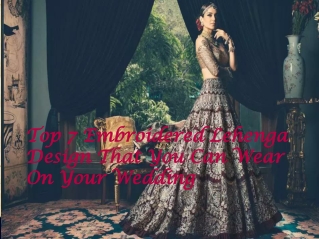 Top 7 Designer Embroidered Lehenga for your Wedding