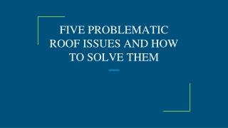FIVE PROBLEMATIC ROOF ISSUES AND HOW TO SOLVE THEM