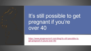 It’s still possible to get pregnant if you’re over 40