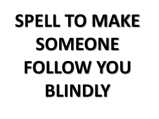 This spell will make anyone to love you and follow you blindly for every moment of one's life.