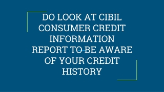 DO LOOK AT CIBIL CONSUMER CREDIT INFORMATION REPORT TO BE AWARE OF YOUR CREDIT HISTORY