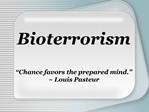 Bioterrorism Chance favors the prepared mind. Louis Pasteur