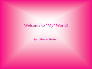 Welcome to *My* World!