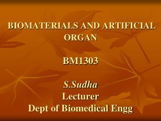 BIOMATERIALS AND ARTIFICIAL ORGAN BM1303 S.Sudha Lecturer Dept of Biomedical Engg