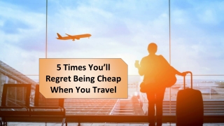 5 Times You’ll Regret Being Cheap When You Travel