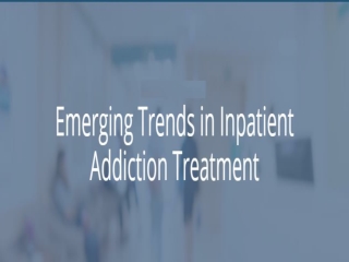 Emerging Trends in Inpatient Addiction Treatment