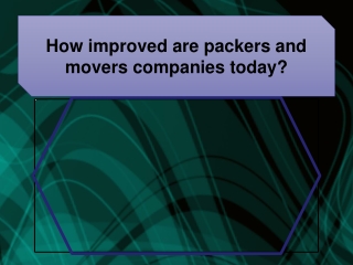 How improved are packers and movers companies today?
