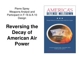 Pierre Sprey Weapons Analyst and Participant in F-16 & A-10 Design Reversing the Decay of American Air Power