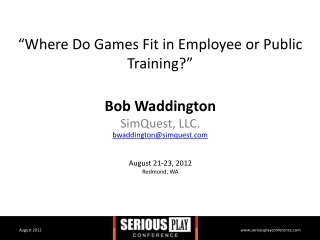 “Where Do Games Fit in Employee or Public Training?” By Bob Waddington- Serious Play Conference 2012