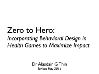 Alasdair G. Thin - From Zero to Hero: Incorporating Behavioral Design in Health Games to Maximize Impact