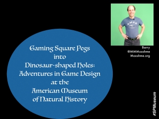 Barry Joseph - Gaming Square Pegs into Dinosaur-shaped Holes: Adventures in Game Design at the American Museum of Natura