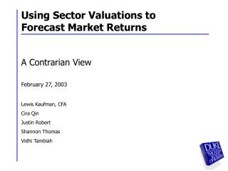 Using Sector Valuations to Forecast Market Returns A Contrarian View February 27, 2003 Lewis Kaufman, CFA Cira Qin Justi