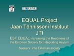 EQUAL Project Jaan T nnissoni Instituut JTI ESF EQUAL Increasing the Readiness of the Estonian Society for Integrating
