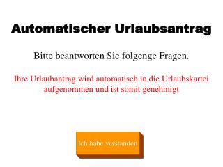 Automatischer Urlaubsantrag Bitte beantworten Sie folgenge Fragen. Ihre Urlaubantrag wird automatisch in die Urlaubskart