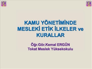 KAMU Y NETIMINDE MESLEKI ETIK ILKELER ve KURALLAR gr.G r.Kemal ERG N Tokat Meslek Y ksekokulu