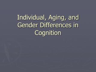 Individual, Aging, and Gender Differences in Cognition