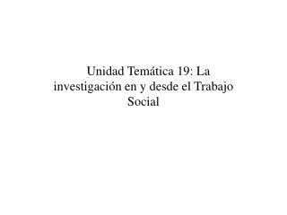    Unidad Temática 19: La investigación en y desde el Trabajo Social