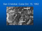 San Cristobal, Cuba Oct. 15, 1962