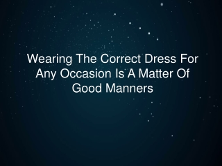 Wearing The Correct Dress For Any Occasion Is A Matter Of Good Manners