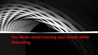 You Never avoid insuring your goods while relocating