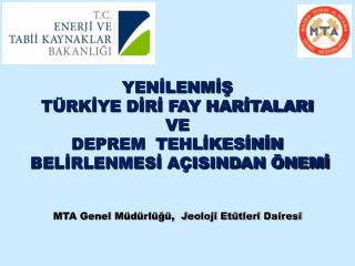 YENİLENMİŞ TÜRKİYE DİRİ FAY HARİTALARI VE DEPREM TEHLİKESİNİN BELİRLENMESİ AÇISINDAN ÖNEMİ MTA Genel Müdürlüğü, Jeol