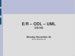 E/R – ODL – UML CS145 Monday November 26 Sanaz Motahari-Asl