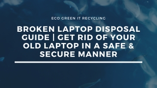 Broken Laptop Disposal Guide | How to Get Rid of your Old Laptop in a Safe & Secure Manner