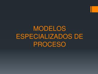 MODELOS ESPECIALIZADOS DE PROCESO