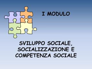 I MODULO SVILUPPO SOCIALE, SOCIALIZZAZIONE E COMPETENZA SOCIALE