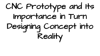 CNC Prototype and Its Importance in Turn Designing Concept into Reality