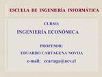 CURSO: INGENIER A ECON MICA PROFESOR: EDUARDO CARTAGENA NOVOA e-mail: ecartageucv.cl