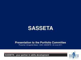 SASSETA Presentation to the Portfolio Committee Presenter: Zongezile Baloyi | CEO, SASSETA | 22 June 2011