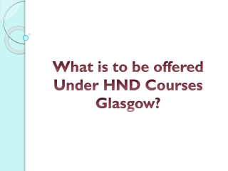 What is to be Offered Under HND Courses Glasgow?