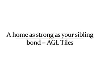 A home as strong as your sibling bond – AGL Tiles