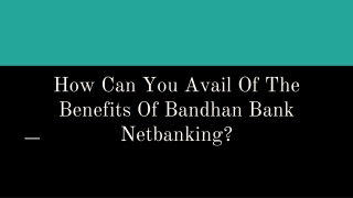 How Can You Avail Of The Benefits Of Bandhan Bank Netbanking?