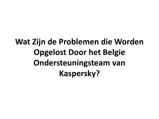 Wat Zijn de Problemen die Worden Opgelost Door het Belgie Ondersteuningsteam van Kaspersky?