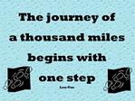 The journey of a thousand miles begins with one step Lau-Tzu
