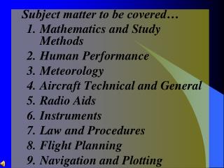 Subject matter to be covered… Mathematics and Study Methods Human Performance Meteorology Aircraft Technical and General