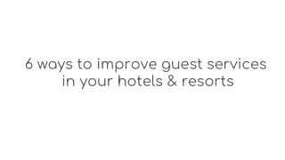 6 ways to improve guest services in your hotels & resorts