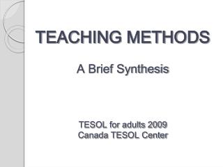 TEACHING METHODS A Brief Synthesis TESOL for adults 2009 Canada TESOL Center