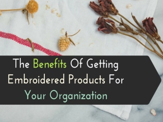 The Benefits Of Getting Embroidered Products For Your Organization