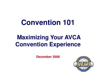 Convention 101 Maximizing Your AVCA Convention Experience December 2008