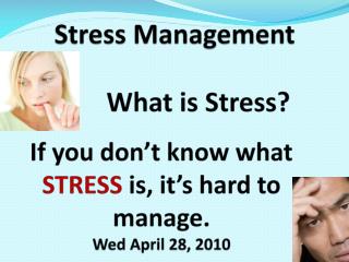 Stress Management What is Stress? If you don’t know what STRESS is, it’s hard to manage . Wed April 28, 2010